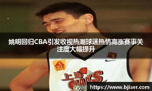姚明回归CBA引发收视热潮球迷热情高涨赛事关注度大幅提升
