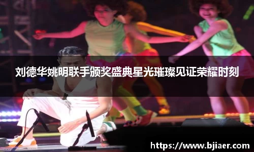 刘德华姚明联手颁奖盛典星光璀璨见证荣耀时刻