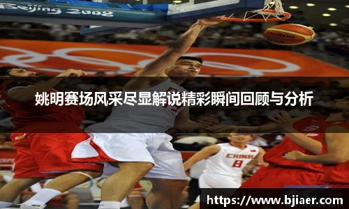 姚明赛场风采尽显解说精彩瞬间回顾与分析