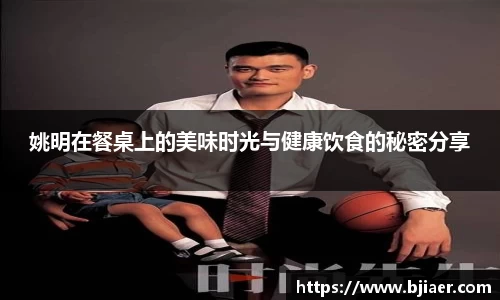 姚明在餐桌上的美味时光与健康饮食的秘密分享