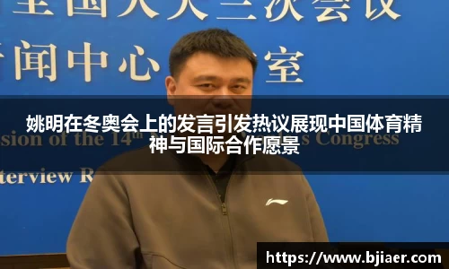 姚明在冬奥会上的发言引发热议展现中国体育精神与国际合作愿景