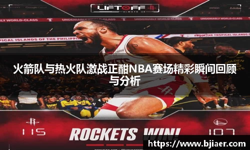 火箭队与热火队激战正酣NBA赛场精彩瞬间回顾与分析