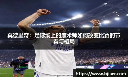 莫德里奇：足球场上的魔术师如何改变比赛的节奏与格局